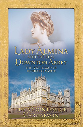 9781444730838: Lady Almina and the Real Downton Abbey: The Lost Legacy of Highclere Castle