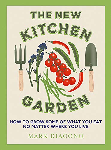 The New Kitchen Garden: How to Grow Some of What You Eat No Matter Where You Live - Mark Diacono