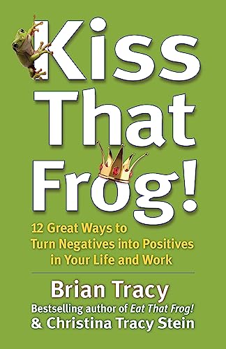 9781444757798: Kiss That Frog!: 12 Great Ways to Turn Negatives Into Positives in Your Life and Work