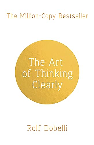 The Art of Thinking Clearly: Better Thinking, Better Decisions