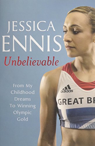 9781444768626: Jessica Ennis: Unbelievable - From My Childhood Dreams To Winning Olympic Gold: The life story of Team GB's Olympic Golden Girl