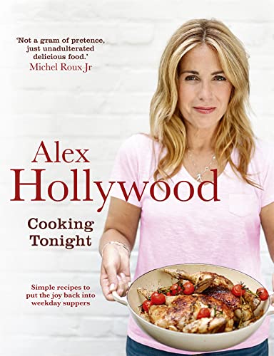 Imagen de archivo de Alex Hollywood: Cooking Tonight: Simple recipes to put the joy back into weekday suppers a la venta por Books From California