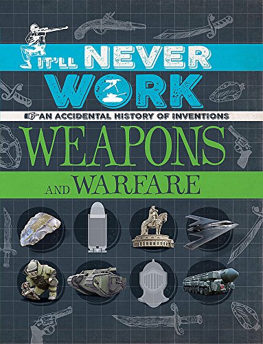 9781445150291: It'll Never Work: Weapons and Warfare: An Accidental History of Inventions