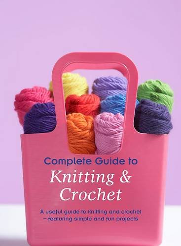 Imagen de archivo de Complete Guide to Knitting and Crochet : A Useful Guide to Knitting and Crochet -featuring Simple and Fun Projects a la venta por Better World Books Ltd