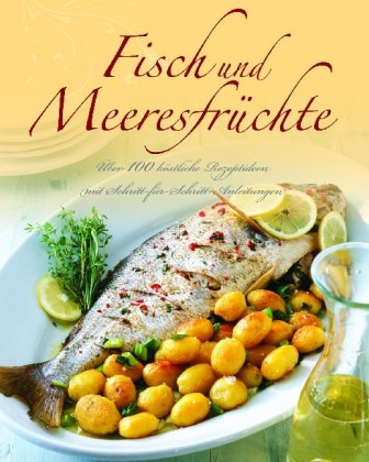 Fisch und Meeresfrüchte: Über 100 köstliche Rezeptideen mit Schritt-für-Schritt-Anleitungen - Parragon