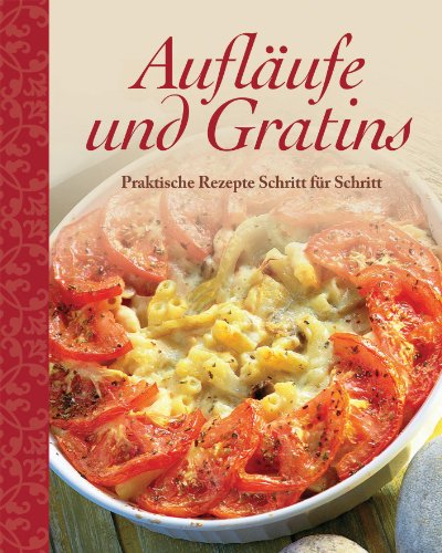 Aufläufe und Gratins: Praktische Rezepte Schritt für Schritt