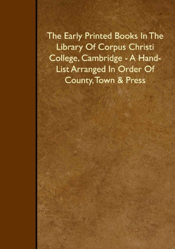 Stock image for The Early Printed Books In The Library Of Corpus Christi College, Cambridge - A Hand-List Arranged In Order Of County, Town & Press for sale by Revaluation Books