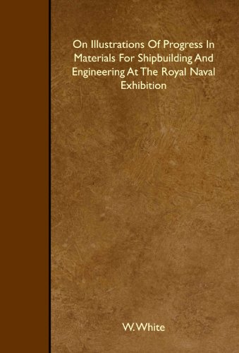 On Illustrations Of Progress In Materials For Shipbuilding And Engineering At The Royal Naval Exhibition (9781445501321) by White, W.