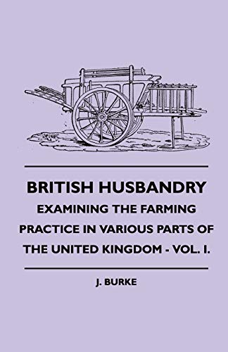 British Husbandry - Examining the Farming Practice in Various Parts of the United Kingdom - Vol. I. (9781445503691) by Burke, J.