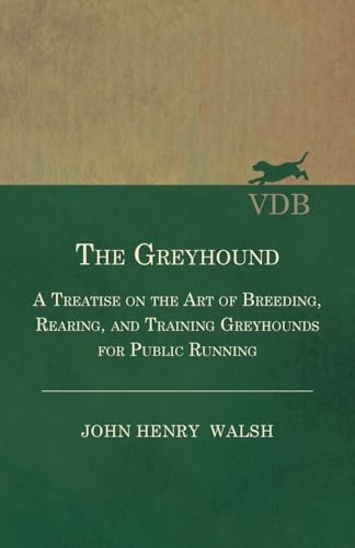 Beispielbild fr The Greyhound: A Treatise on the Art of Breeding, Rearing, and Training Greyhounds for Public Running zum Verkauf von Lucky's Textbooks