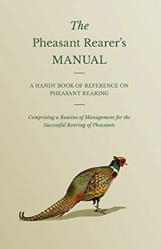 Stock image for The Pheasant Rearer's Manual - A Handy Book of Reference on Pheasant Rearing - Comprising a Routine of Management for the Successful Rearing of Pheasants for sale by Lucky's Textbooks