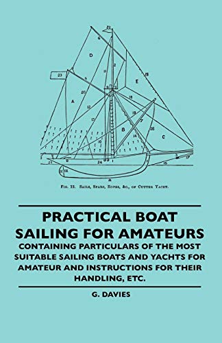 9781445506487: Practical Boat Sailing For Amateurs - Containing Particulars Of The Most Suitable Sailing Boats And Yachts For Amateur And Instructions For Their Handling, Etc.