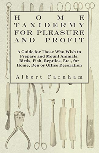 Beispielbild fr Home Taxidermy or Pleasure and Profit - A Guide for Those Who Wish to Prepare and Mount Animals, Birds, Fish, Reptiles, Etc., for Home, Den or Office Decoration zum Verkauf von GF Books, Inc.