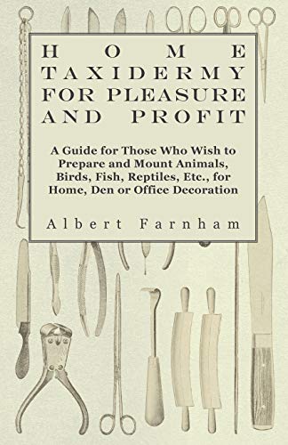 9781445510538: Home Taxidermy or Pleasure and Profit - A Guide for Those Who Wish to Prepare and Mount Animals, Birds, Fish, Reptiles, Etc., for Home, Den or Office Decoration