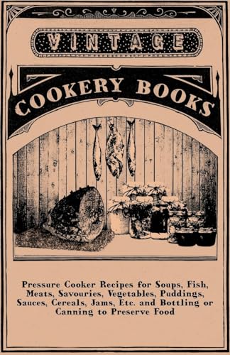 9781445513744: Pressure Cooker Recipes for Soups, Fish, Meats, Savouries, Vegetables, Puddings, Sauces, Cereals, Jams, Etc. and Bottling or Canning to Preserve Food