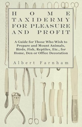 Beispielbild fr Home Taxidermy or Pleasure and Profit - A Guide for Those Who Wish to Prepare and Mount Animals, Birds, Fish, Reptiles, Etc., for Home, Den or Office Decoration zum Verkauf von Lucky's Textbooks