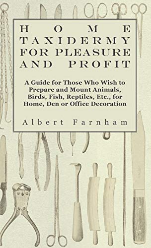 9781445514376: Home Taxidermy or Pleasure and Profit - A Guide for Those Who Wish to Prepare and Mount Animals, Birds, Fish, Reptiles, Etc., for Home, Den or Office Decoration
