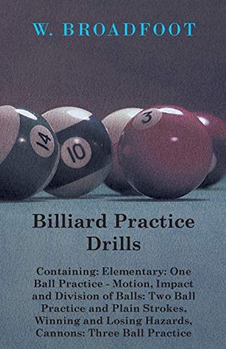 Beispielbild fr Billiard Practice Drills Containing Elementary One Ball Practice Motion, Impact and Division of Balls Two Ball Practice and Plain Strokes, Losing Hazards, Cannons Three Ball Practice zum Verkauf von PBShop.store US