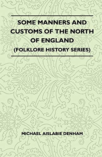 Some Manners And Customs Of The North Of England (Folklore History Series) (9781445521244) by Denham, Michael Aislabie