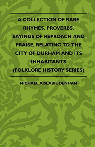 Stock image for A Collection Of Rare Rhymes, Proverbs, Sayings Of Reproach And Praise, Relating To The City Of Durham And Its Inhabitants Folklore History Series for sale by PBShop.store US