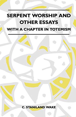 Serpent Worship And Other Essays - With A Chapter In Totemism (9781445521657) by Wake, C Staniland