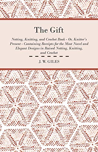 Stock image for The Gift - Netting, Knitting, and Crochet Book - Or, Knitter's Present - Containing Receipts for the Most Novel and Elegant Designs in Raised Netting, Knitting, and Crochet for sale by Phatpocket Limited