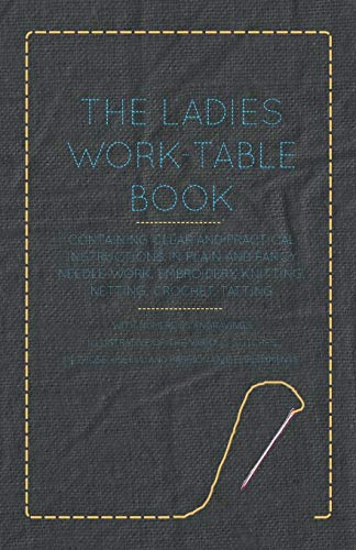 Stock image for The Ladies Work-Table Book - Containing Clear and Practical Instructions in Plain and Fancy Needle-Work, Embroidery, Knitting, Netting, Crochet, . in Those Useful and Fashionable Employment for sale by Lucky's Textbooks