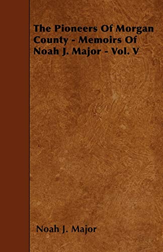 Beispielbild fr The Pioneers Of Morgan County - Memoirs Of Noah J. Major - Vol. V zum Verkauf von Chiron Media