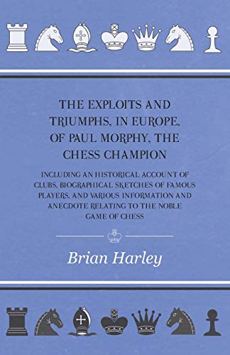 Stock image for The Exploits And Triumphs, In Europe, Of Paul Morphy, The Chess Champion Including An Historical Account Of Clubs, Biographical Sketches Of Famous Anecdote Relating To The Noble Game Of Chess for sale by PBShop.store US