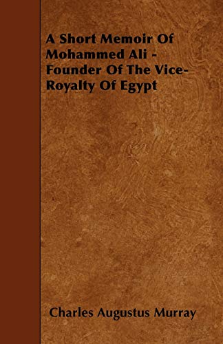 9781445532875: A Short Memoir Of Mohammed Ali - Founder Of The Vice-Royalty Of Egypt