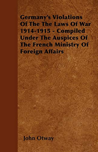 Beispielbild fr Germany's Violations Of The The Laws Of War 1914-1915 - Compiled Under The Auspices Of The French Ministry Of Foreign Affairs zum Verkauf von Phatpocket Limited