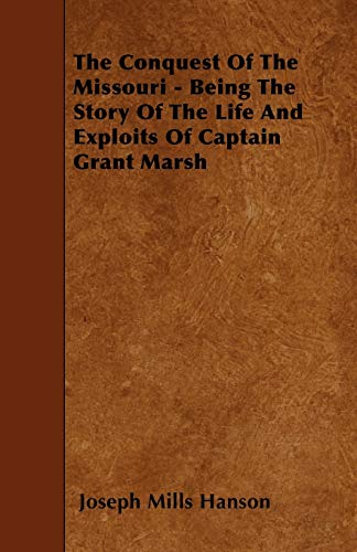 9781445539928: The Conquest Of The Missouri - Being The Story Of The Life And Exploits Of Captain Grant Marsh