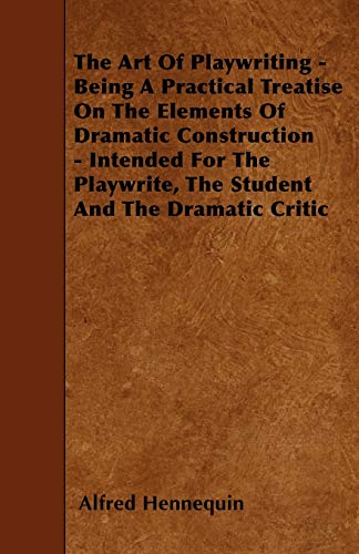 9781445540238: The Art of Playwriting - Being a Practical Treatise on the Elements of Dramatic Construction - Intended for the Playwrite, the Student and the Dramati