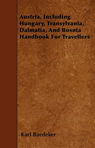 Austria, Including Hungary, Transylvania, Dalmatia, And Bosnia Handbook For Travellers (9781445543697) by Baedeker, Karl