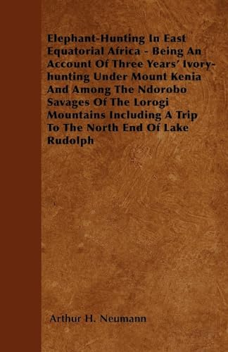 Beispielbild fr Elephant-Hunting In East Equatorial Africa: Being An Account Of Three Years' Ivory-hunting Under Mount Kenia And Among The Ndorobo Savages Of The . A Trip To The North End Of Lake Rudolph zum Verkauf von Lucky's Textbooks