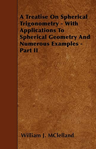 9781445544557: A Treatise On Spherical Trigonometry - With Applications To Spherical Geometry And Numerous Examples - Part II