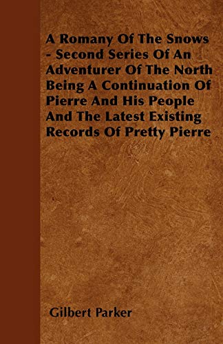 A Romany Of The Snows - Second Series Of An Adventurer Of The North Being A Continuation Of Pierre And His People And The Latest Existing Records Of Pretty Pierre (9781445548128) by Parker, Gilbert