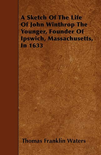 9781445549828: A Sketch Of The Life Of John Winthrop The Younger, Founder Of Ipswich, Massachusetts, In 1633