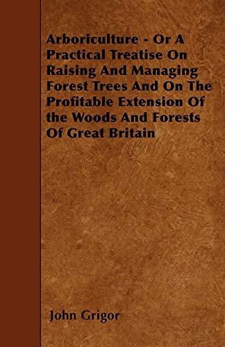 Stock image for Arboriculture - Or A Practical Treatise On Raising And Managing Forest Trees And On The Profitable Extension Of the Woods And Forests Of Great Britain for sale by Phatpocket Limited