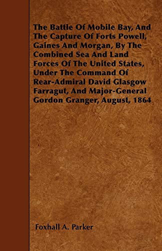 The Battle Of Mobile Bay, And The Capture Of Forts Powell, Gaines And Morgan, By The Combined Sea And Land Forces Of The United States, Under The ... Major-General Gordon Granger, August, 1864 - Foxhall A. Parker