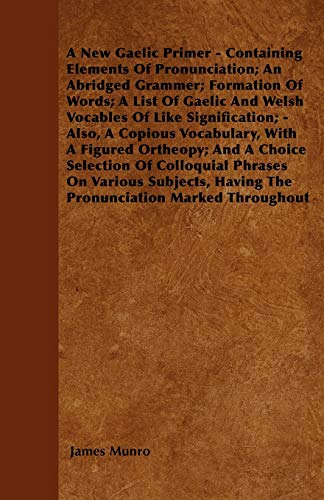 Stock image for A New Gaelic Primer - Containing Elements Of Pronunciation; An Abridged Grammer; Formation Of Words; A List Of Gaelic And Welsh Vocables Of Like . And A Choice Selection Of Colloquial Phrase for sale by Lucky's Textbooks