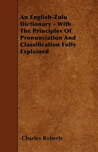 An English-Zulu Dictionary - With The Principles Of Pronunciation And Classification Fully Explained (9781445556000) by Roberts, Charles