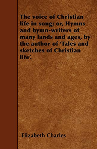 9781445559643: The voice of Christian life in song; or, Hymns and hymn-writers of many lands and ages, by the author of 'Tales and sketches of Christian life'.