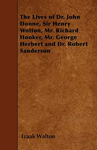 The Lives of Dr. John Donne, Sir Henry Wotton, Mr. Richard Hooker, Mr. George Herbert and Dr. Robert Sanderson - Izaak Walton