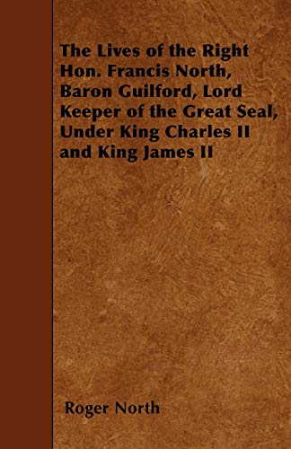 The Lives of the Right Hon. Francis North, Baron Guilford, Lord Keeper of the Great Seal, Under King Charles II and King James II (9781445563442) by North, Roger