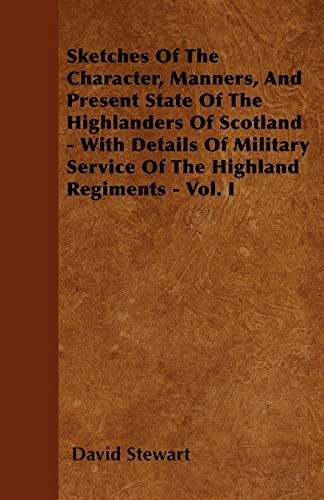 9781445569475: Sketches Of The Character, Manners, And Present State Of The Highlanders Of Scotland - With Details Of Military Service Of The Highland Regiments - Vol. I