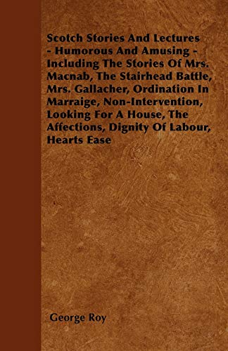 9781445569598: Scotch Stories And Lectures - Humorous And Amusing - Including The Stories Of Mrs. Macnab, The Stairhead Battle, Mrs. Gallacher, Ordination In ... Affections, Dignity Of Labour, Hearts Ease