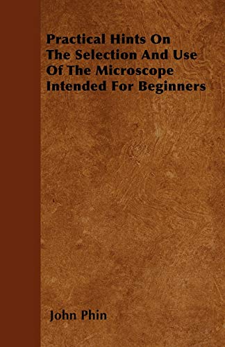 9781445571867: Practical Hints On The Selection And Use Of The Microscope Intended For Beginners