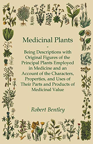 Medicinal Plants - Being Descriptions with Original Figures of the Principal Plants Employed in Medicine and an Account of the Characters, Properties, ... Their Parts and Products of Medicinal Value (9781445576626) by Bentley, Robert