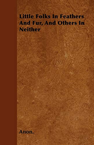 Little Folks In Feathers And Fur, And Others In Neither (9781445577418) by Anon.